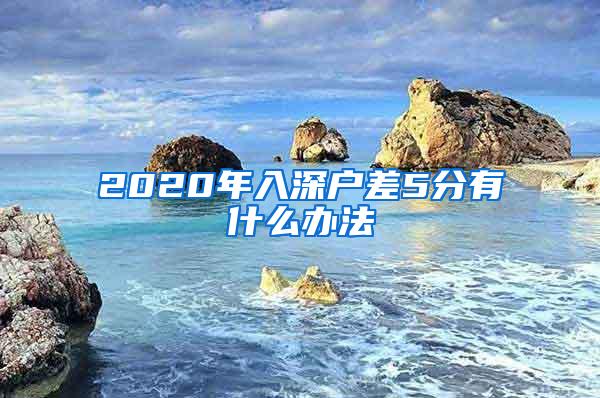 2020年入深户差5分有什么办法