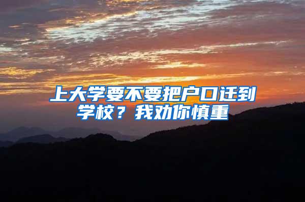 上大学要不要把户口迁到学校？我劝你慎重