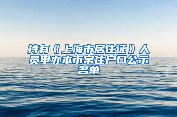 持有《上海市居住证》人员申办本市常住户口公示名单