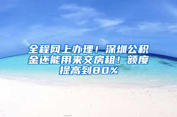 全程网上办理！深圳公积金还能用来交房租！额度提高到80%