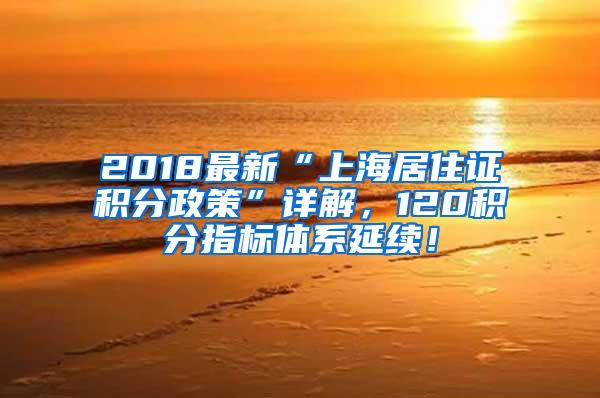 2018最新“上海居住证积分政策”详解，120积分指标体系延续！