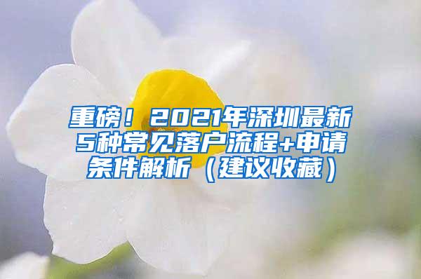 重磅！2021年深圳最新5种常见落户流程+申请条件解析（建议收藏）