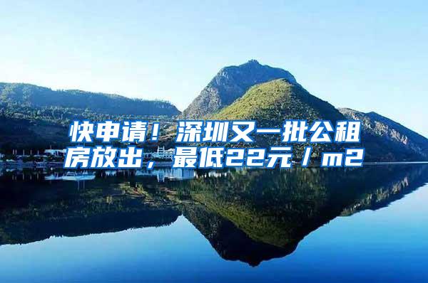 快申请！深圳又一批公租房放出，最低22元／m2