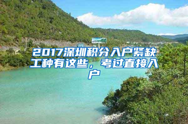 2017深圳积分入户紧缺工种有这些，考过直接入户