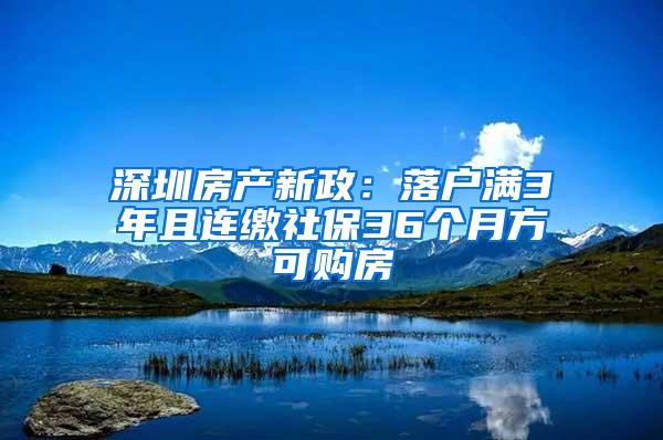 深圳房产新政：落户满3年且连缴社保36个月方可购房