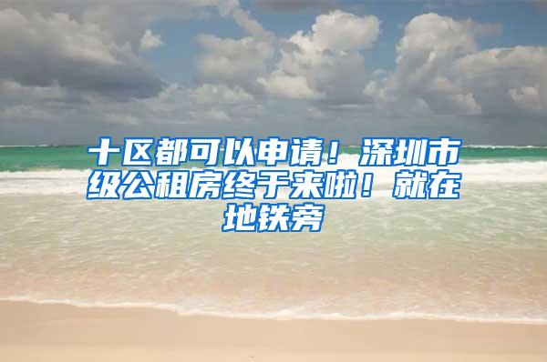 十区都可以申请！深圳市级公租房终于来啦！就在地铁旁