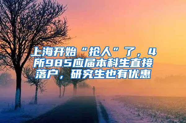 上海开始“抢人”了，4所985应届本科生直接落户，研究生也有优惠