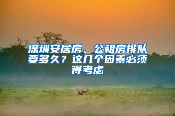 深圳安居房、公租房排队要多久？这几个因素必须得考虑