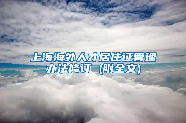 上海海外人才居住证管理办法修订 (附全文)