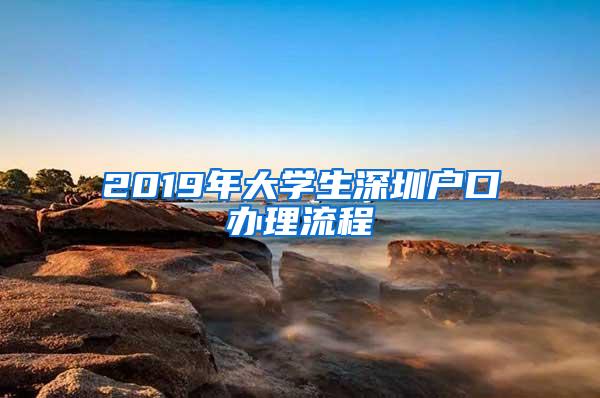 2019年大学生深圳户口办理流程