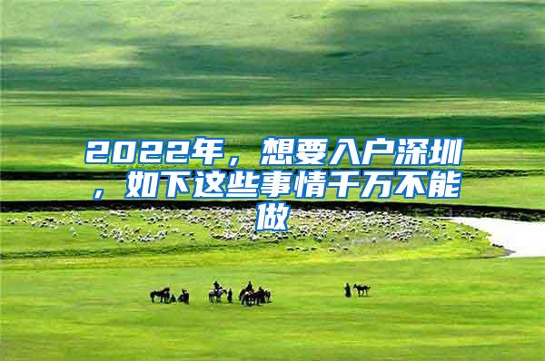 2022年，想要入户深圳，如下这些事情千万不能做