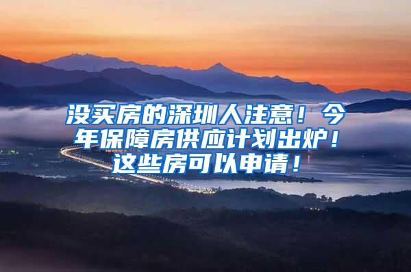 没买房的深圳人注意！今年保障房供应计划出炉！这些房可以申请！