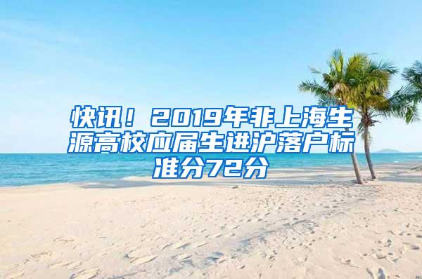 快讯！2019年非上海生源高校应届生进沪落户标准分72分