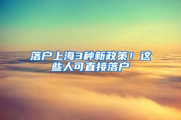 落户上海3种新政策！这些人可直接落户