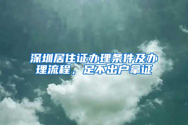 深圳居住证办理条件及办理流程，足不出户拿证