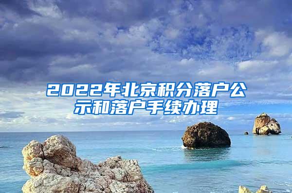 2022年北京积分落户公示和落户手续办理