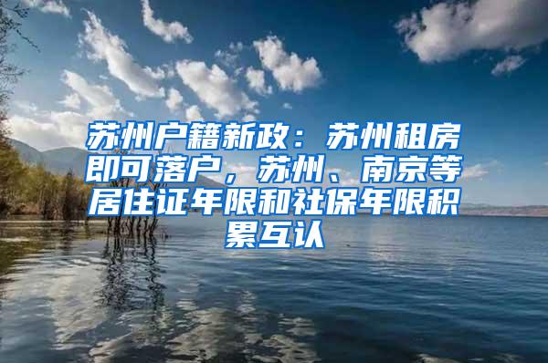 苏州户籍新政：苏州租房即可落户，苏州、南京等居住证年限和社保年限积累互认