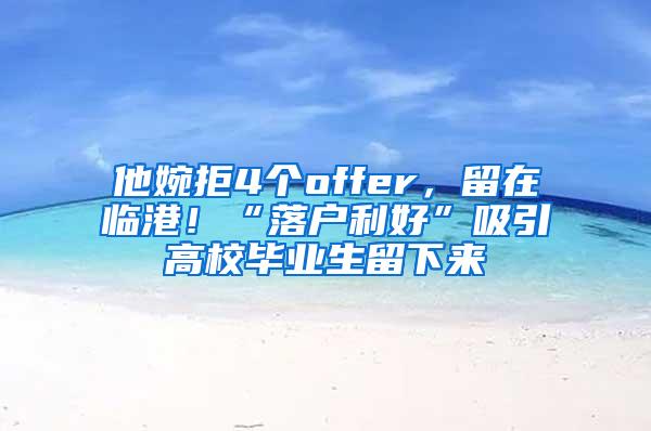 他婉拒4个offer，留在临港！“落户利好”吸引高校毕业生留下来