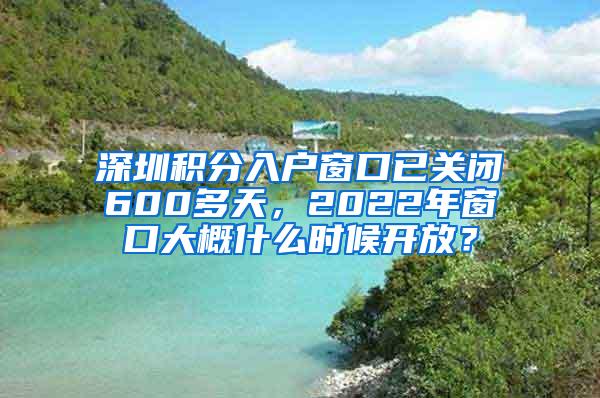 深圳积分入户窗口已关闭600多天，2022年窗口大概什么时候开放？