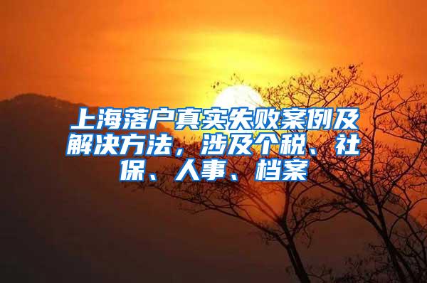 上海落户真实失败案例及解决方法，涉及个税、社保、人事、档案