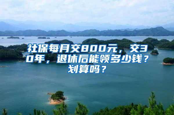 社保每月交800元，交30年，退休后能领多少钱？划算吗？