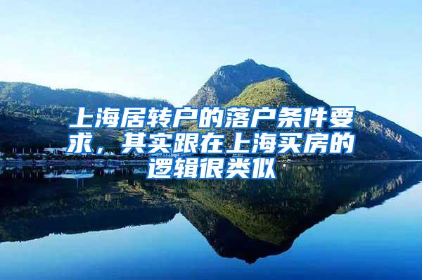 上海居转户的落户条件要求，其实跟在上海买房的逻辑很类似