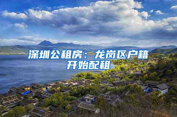 深圳公租房：龙岗区户籍开始配租