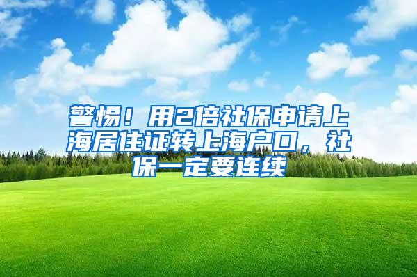 警惕！用2倍社保申请上海居住证转上海户口，社保一定要连续