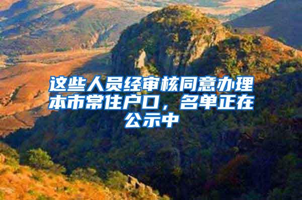 这些人员经审核同意办理本市常住户口，名单正在公示中