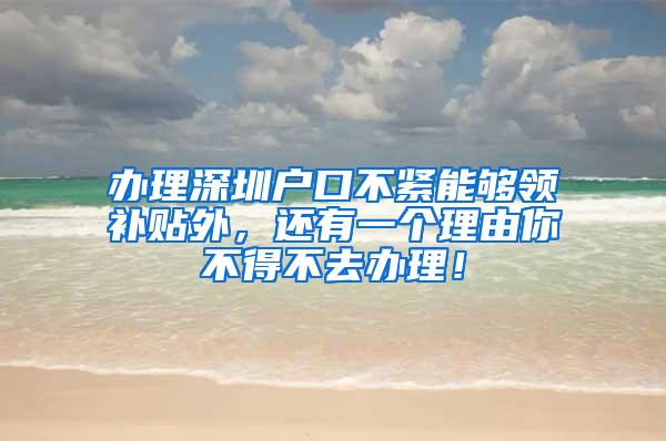 办理深圳户口不紧能够领补贴外，还有一个理由你不得不去办理！