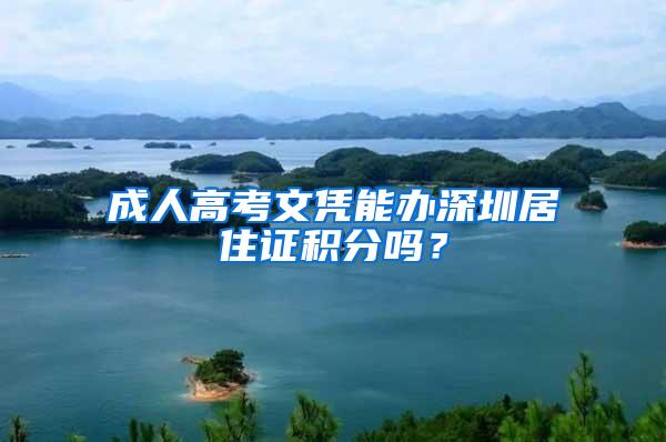 成人高考文凭能办深圳居住证积分吗？