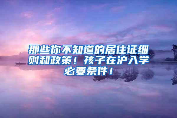 那些你不知道的居住证细则和政策！孩子在沪入学必要条件！