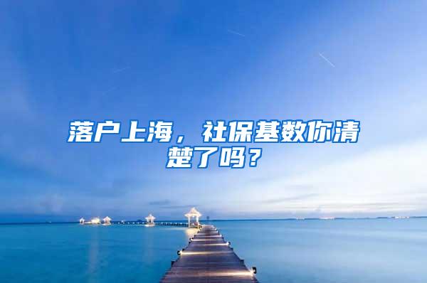 落户上海，社保基数你清楚了吗？