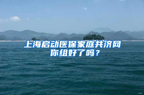 上海启动医保家庭共济网 你组好了吗？