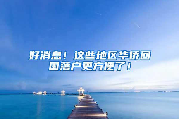 好消息！这些地区华侨回国落户更方便了！