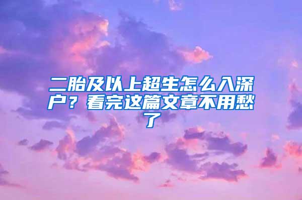 二胎及以上超生怎么入深户？看完这篇文章不用愁了