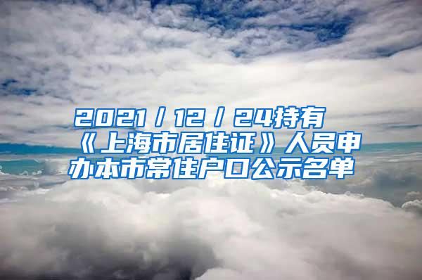 2021／12／24持有《上海市居住证》人员申办本市常住户口公示名单