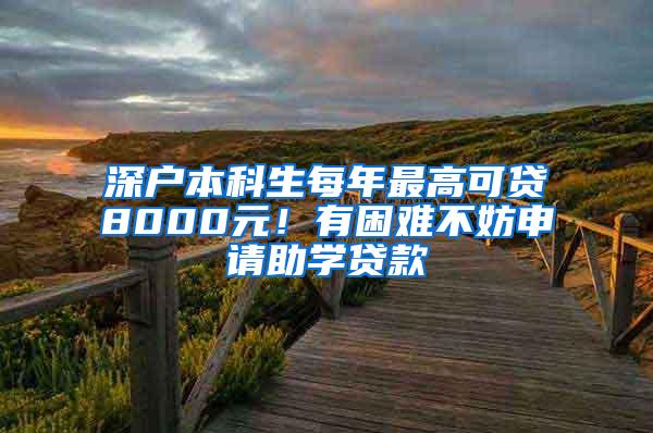 深户本科生每年最高可贷8000元！有困难不妨申请助学贷款