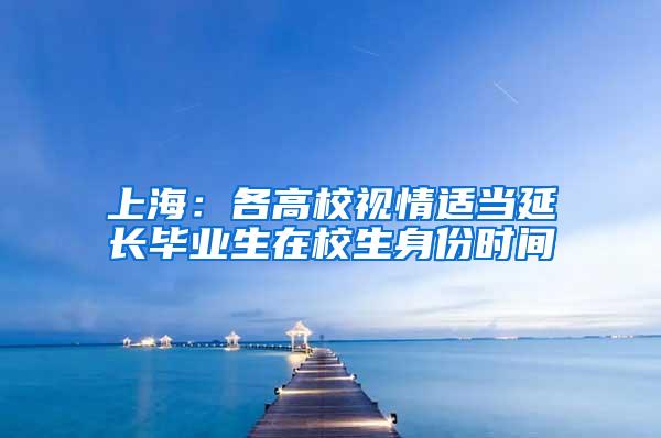 上海：各高校视情适当延长毕业生在校生身份时间