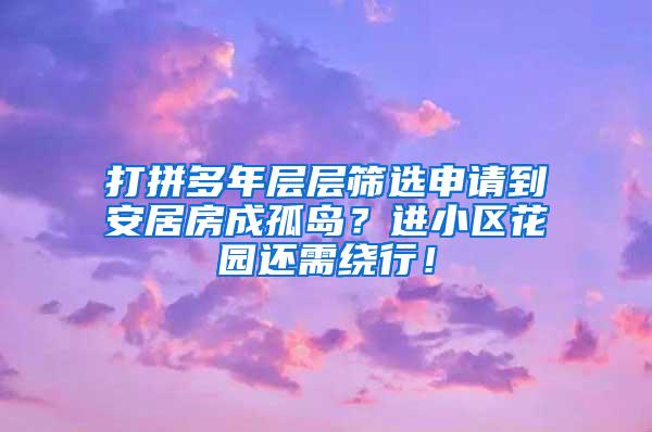 打拼多年层层筛选申请到安居房成孤岛？进小区花园还需绕行！