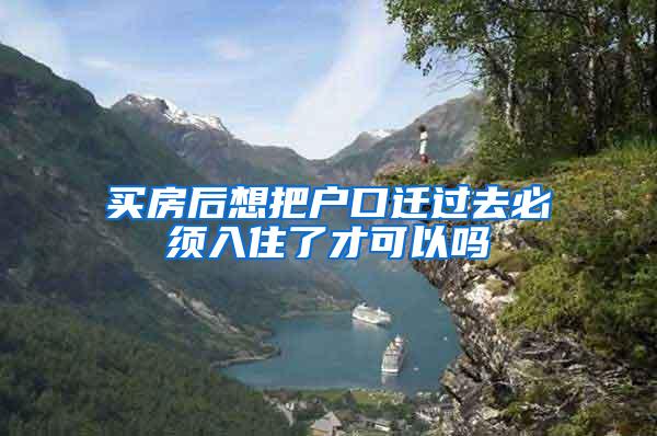 买房后想把户口迁过去必须入住了才可以吗