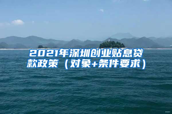 2021年深圳创业贴息贷款政策（对象+条件要求）