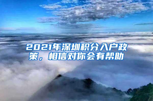 2021年深圳积分入户政策，相信对你会有帮助