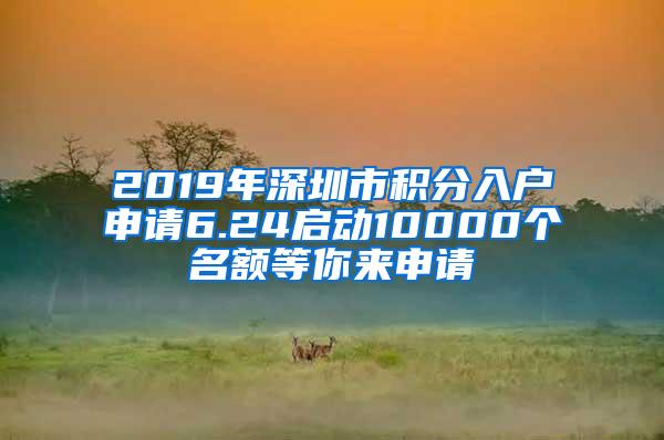 2019年深圳市积分入户申请6.24启动10000个名额等你来申请