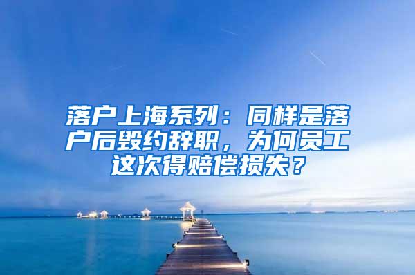 落户上海系列：同样是落户后毁约辞职，为何员工这次得赔偿损失？