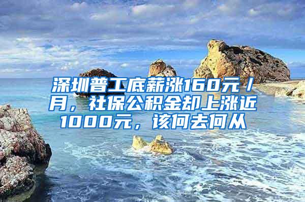 深圳普工底薪涨160元／月，社保公积金却上涨近1000元，该何去何从