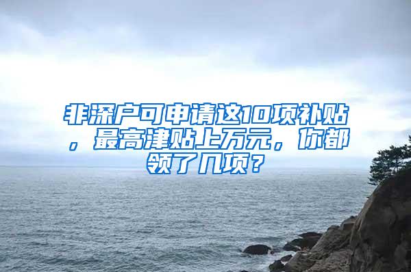 非深户可申请这10项补贴，最高津贴上万元，你都领了几项？