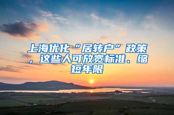 上海优化“居转户”政策，这些人可放宽标准、缩短年限
