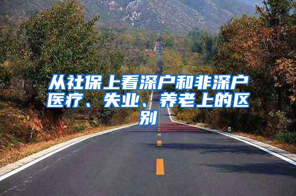 从社保上看深户和非深户医疗、失业、养老上的区别