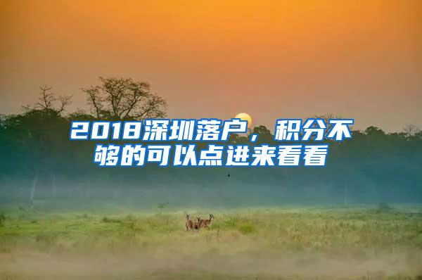 2018深圳落户，积分不够的可以点进来看看